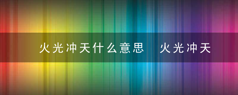火光冲天什么意思 火光冲天出自哪里呢